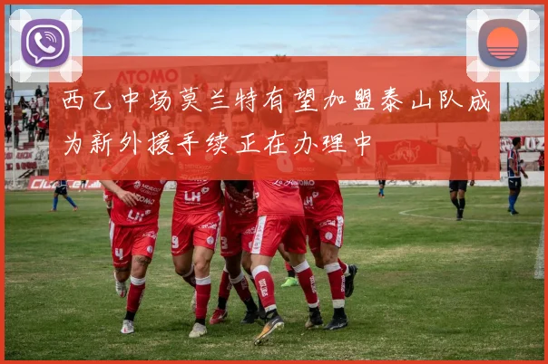 西乙中场莫兰特有望加盟泰山队成为新外援手续正在办理中