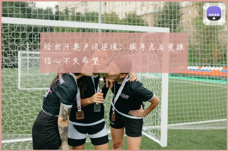 恰尔汗奥卢谈逆境：挨耳光后重振信心不失希望