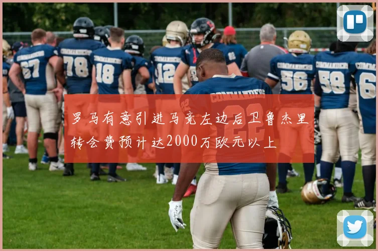 罗马有意引进马竞左边后卫鲁杰里转会费预计达2000万欧元以上
