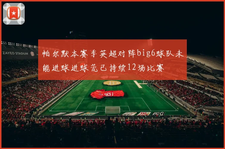帕尔默本赛季英超对阵big6球队未能进球进球荒已持续12场比赛