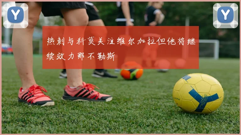 热刺与科莫关注维尔加拉但他将继续效力那不勒斯