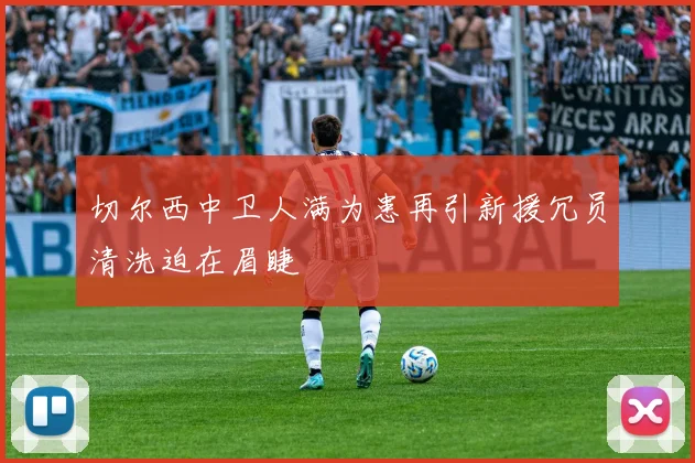 切尔西中卫人满为患再引新援冗员清洗迫在眉睫